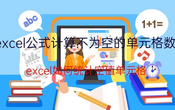 excel公式计算不为空的单元格数量 excel如何统计空值单元格？